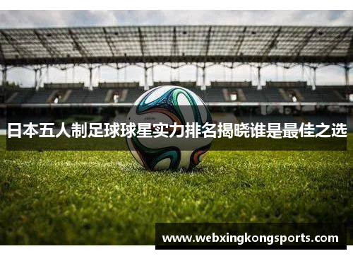 日本五人制足球球星实力排名揭晓谁是最佳之选