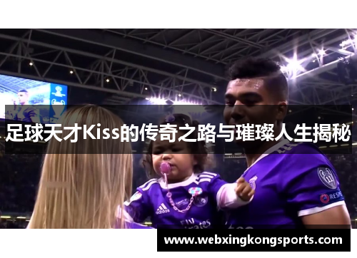 足球天才Kiss的传奇之路与璀璨人生揭秘
