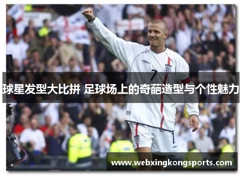 球星发型大比拼 足球场上的奇葩造型与个性魅力