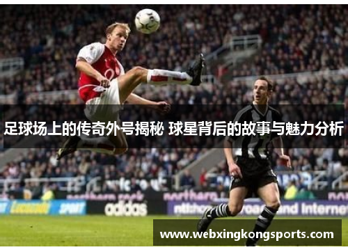 足球场上的传奇外号揭秘 球星背后的故事与魅力分析