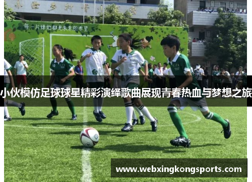 小伙模仿足球球星精彩演绎歌曲展现青春热血与梦想之旅