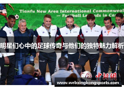 明星们心中的足球传奇与他们的独特魅力解析