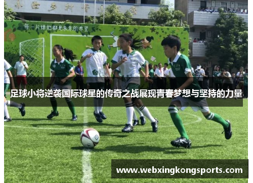 足球小将逆袭国际球星的传奇之战展现青春梦想与坚持的力量