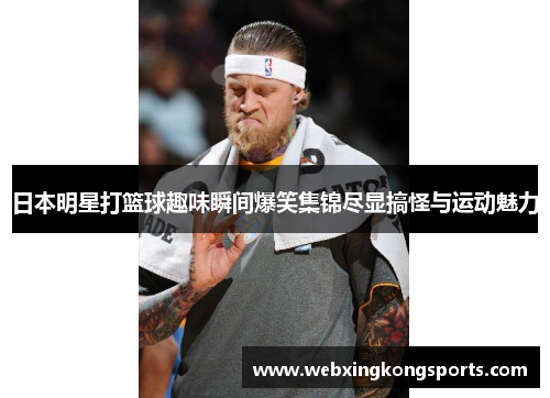 日本明星打篮球趣味瞬间爆笑集锦尽显搞怪与运动魅力