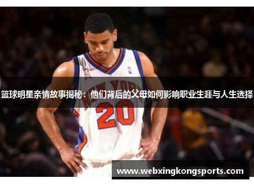 篮球明星亲情故事揭秘：他们背后的父母如何影响职业生涯与人生选择