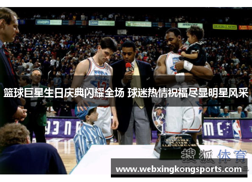 篮球巨星生日庆典闪耀全场 球迷热情祝福尽显明星风采