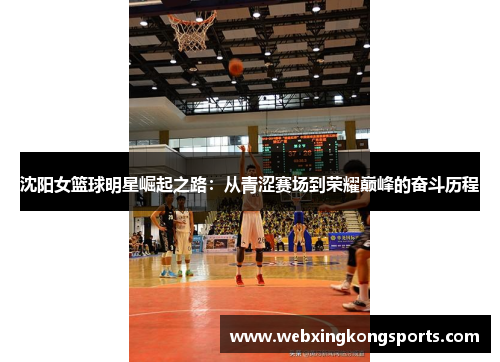沈阳女篮球明星崛起之路：从青涩赛场到荣耀巅峰的奋斗历程