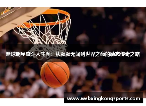 篮球明星奋斗人生图：从默默无闻到世界之巅的励志传奇之路
