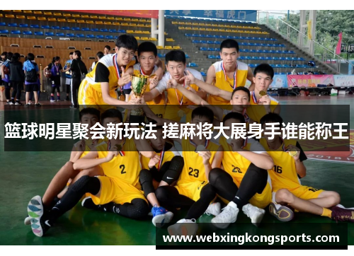 篮球明星聚会新玩法 搓麻将大展身手谁能称王